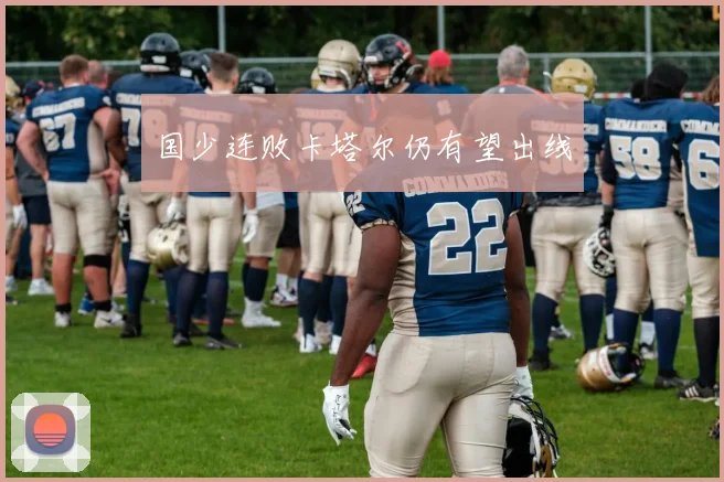 国少连败卡塔尔仍有望出线